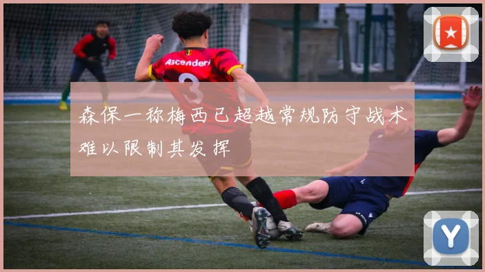 森保一称梅西已超越常规防守战术难以限制其发挥