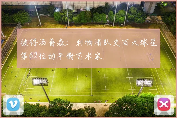 彼得汤普森：利物浦队史百大球星第62位的平衡艺术家
