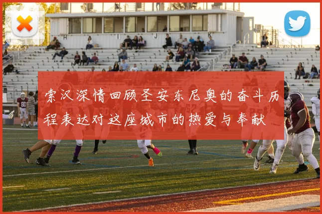 索汉深情回顾圣安东尼奥的奋斗历程表达对这座城市的热爱与奉献