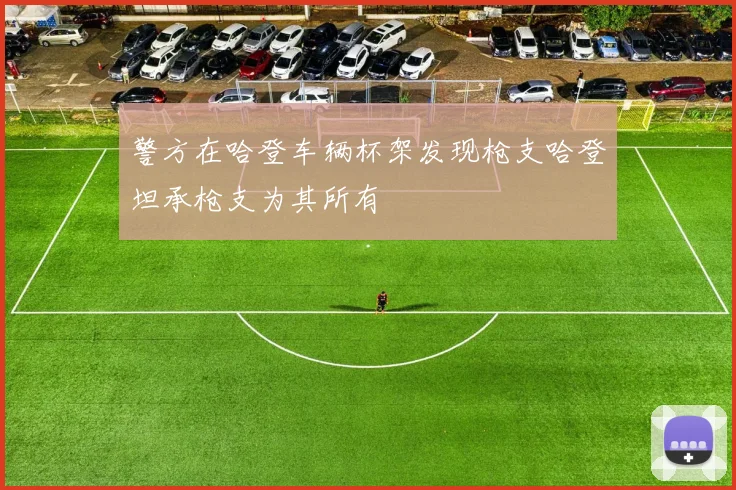 警方在哈登车辆杯架发现枪支哈登坦承枪支为其所有