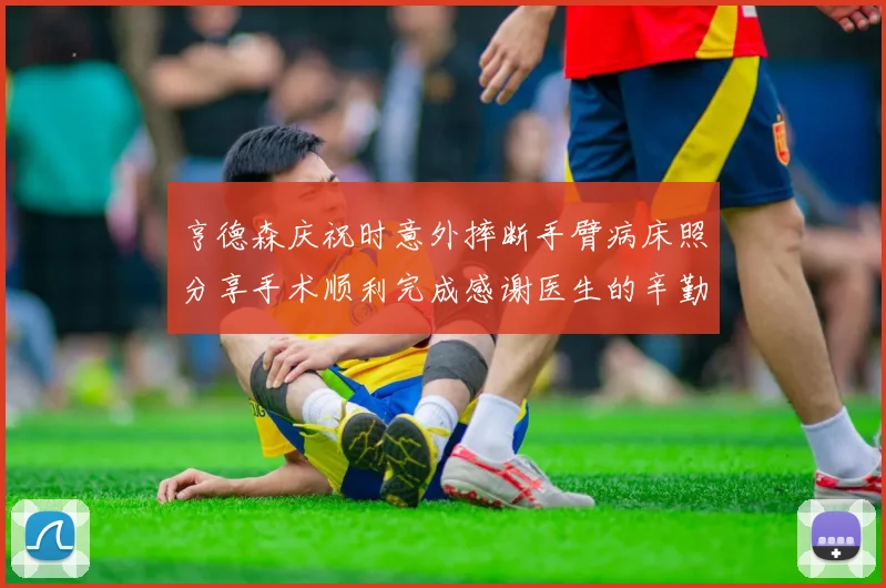 亨德森庆祝时意外摔断手臂病床照分享手术顺利完成感谢医生的辛勤付出